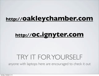 http://oakleychamber.com
http://oc.ignyter.com

TRY IT FOR YOURSELF
anyone with laptops here are encouraged to check it out
Sunday, October 6, 13

 