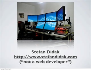 Stefan Didak
http://www.stefandidak.com
(“not a web developer”)
Sunday, October 6, 13

 