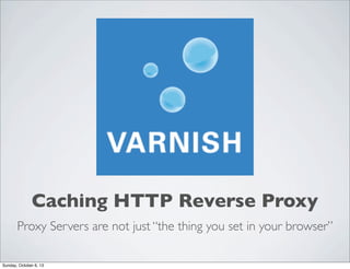 Caching HTTP Reverse Proxy
Proxy Servers are not just “the thing you set in your browser”
Sunday, October 6, 13

 