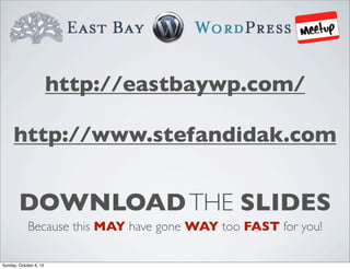 http://eastbaywp.com/
http://www.stefandidak.com

DOWNLOAD THE SLIDES
Because this MAY have gone WAY too FAST for you!
Sunday, October 6, 13

 