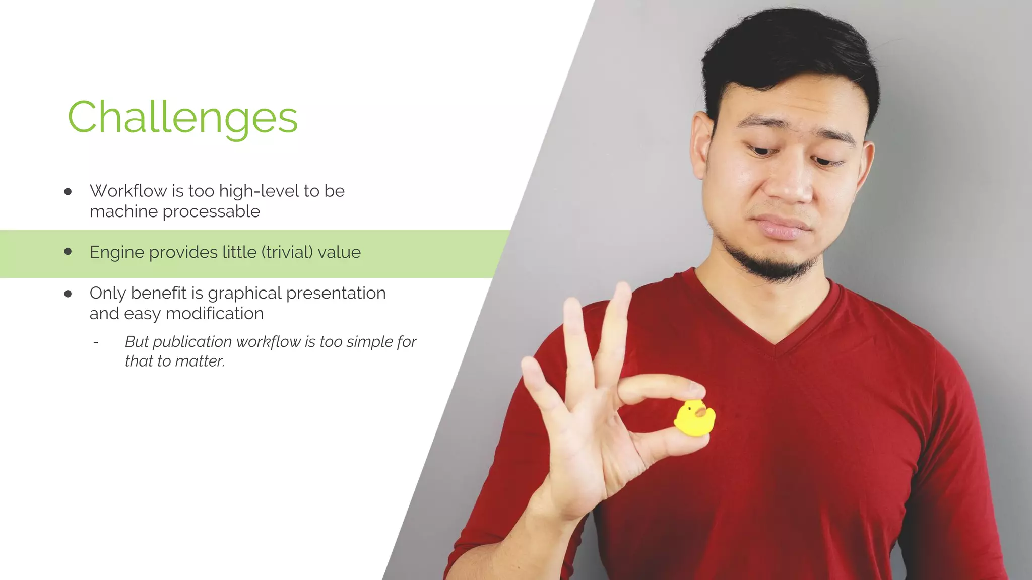 Challenges
Workflow is too high-level to be
machine processable
Engine provides little (trivial) value
Only benefit is graphical presentation
and easy modification
- But publication workflow is too simple for
that to matter.
 