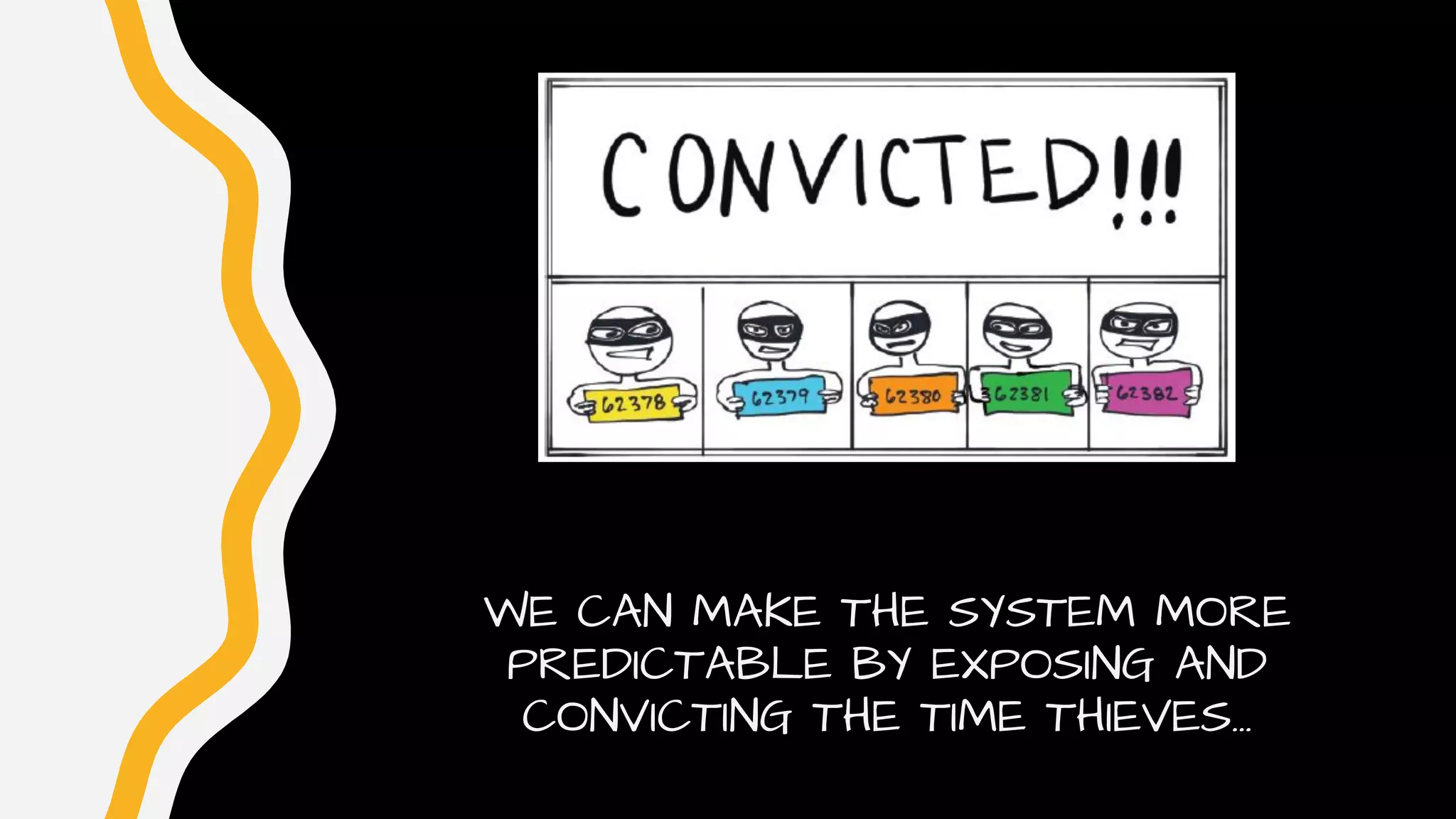WE CAN MAKE THE SYSTEM MORE
PREDICTABLE BY EXPOSING AND
CONVICTING THE TIME THIEVES...
 