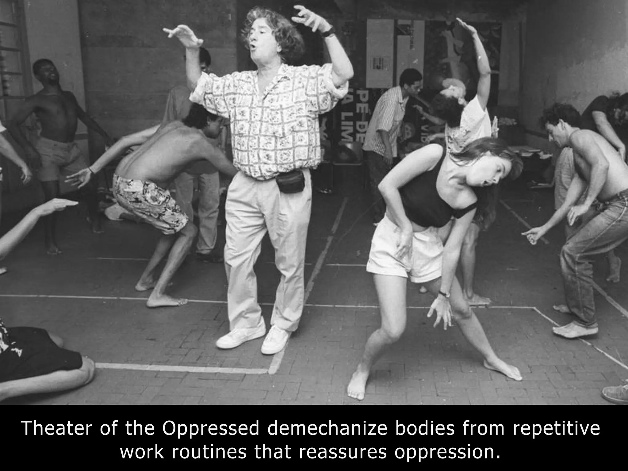 Theater of the Oppressed demechanize bodies from repetitive
work routines that reassures oppression.
 