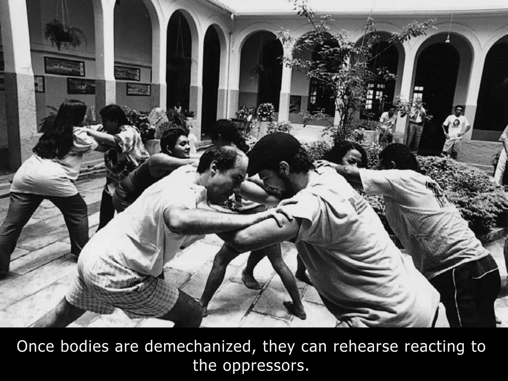 Once bodies are demechanized, they can rehearse reacting to
the oppressors.
 