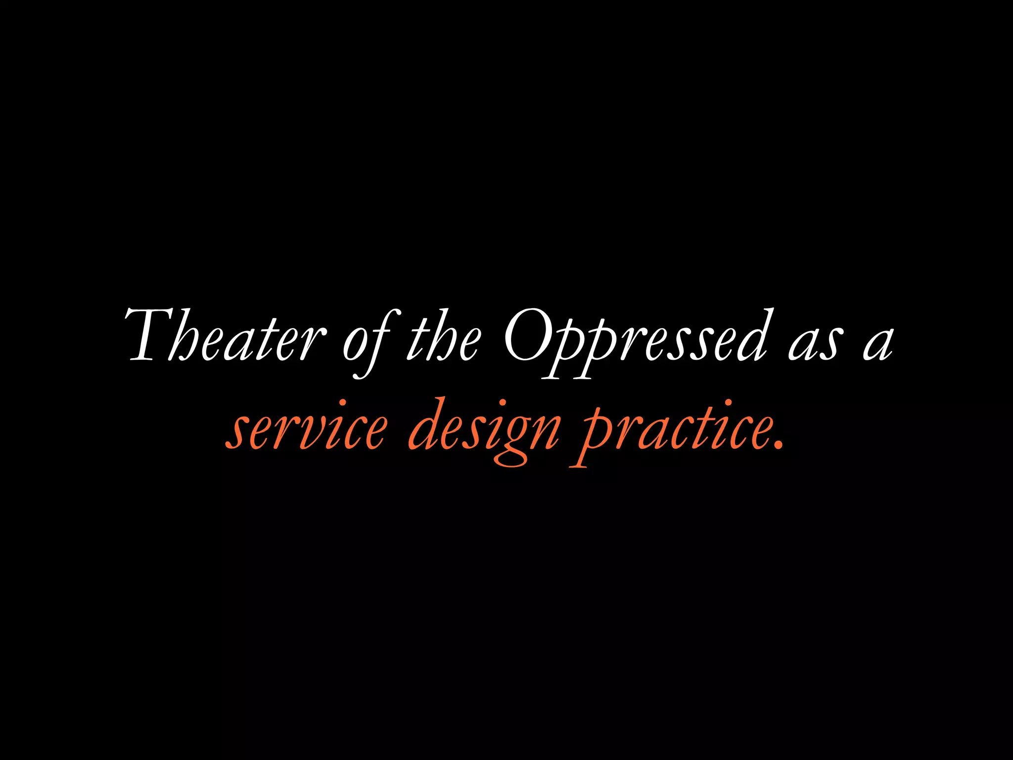 Theater of the Oppressed as a
service design practice.
 
