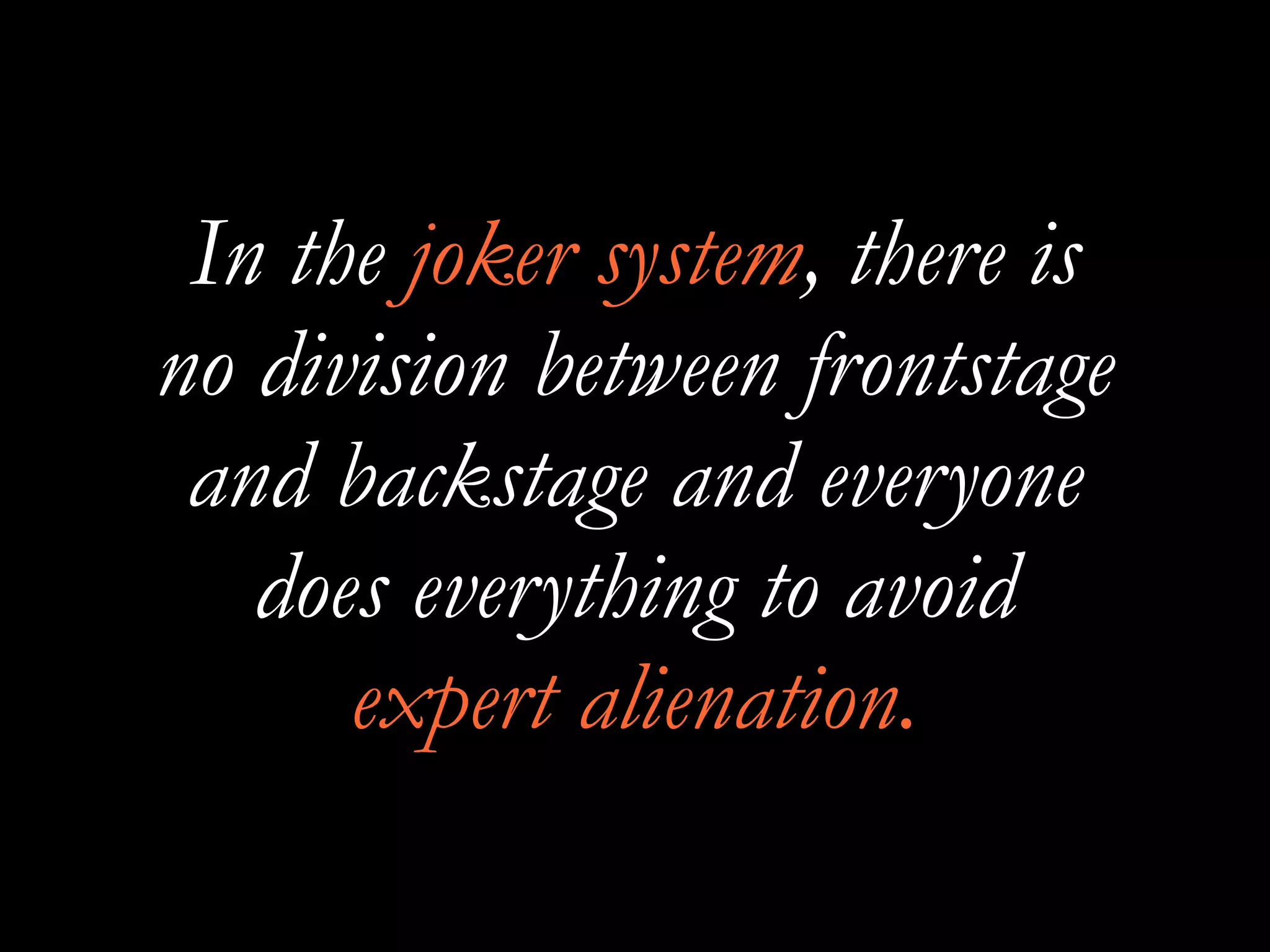 In the joker system, there is
no division between frontstage
and backstage and everyone
does everything to avoid
expert alienation.
 