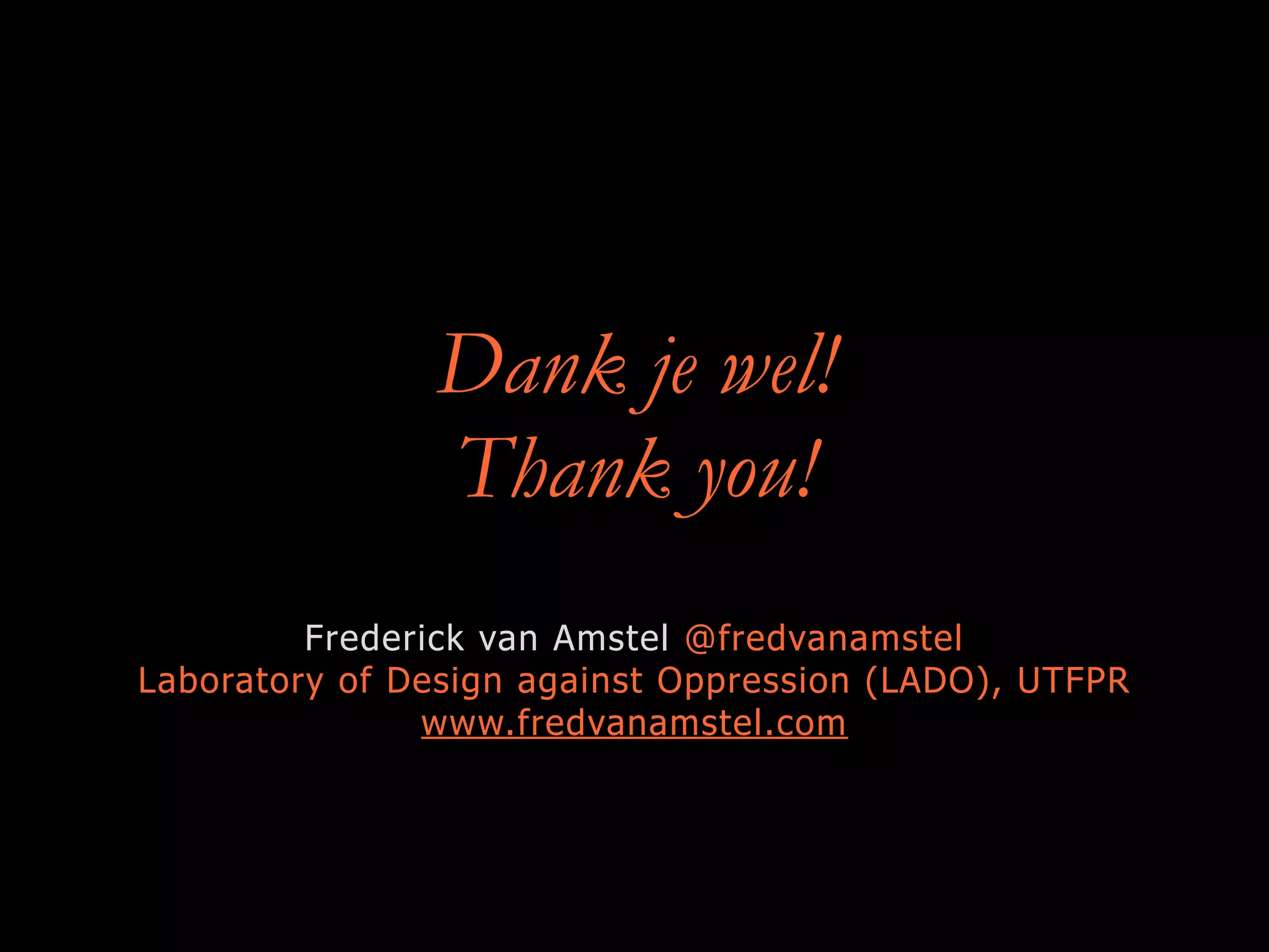 Dank je wel!
Thank you!
Frederick van Amstel @fredvanamstel
Laboratory of Design against Oppression (LADO), UTFPR
www.fredvanamstel.com
 