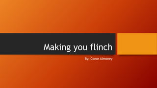 Making you flinch
By: Conor Almoney
 