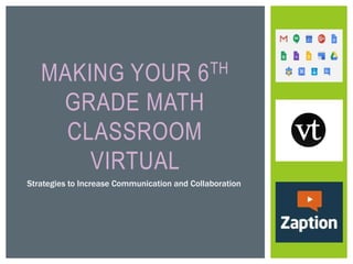 MAKING YOUR 6TH
GRADE MATH
CLASSROOM
VIRTUAL
Strategies to Increase Communication and Collaboration
 