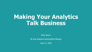Making Your Analytics
Talk Business
Eliza Savov
BI and Analytics Demystified Meetup
July 21, 2019
 