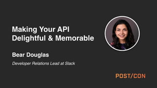 Making Your API
Delightful & Memorable
Bear Douglas
Developer Relations Lead at Slack
 