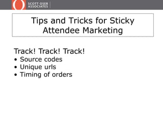 Tips and Tricks for Sticky 
Attendee Marketing 
Track! Track! Track! 
• Source codes 
• Unique urls 
• Timing of orders 
 