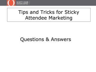 Tips and Tricks for Sticky 
Attendee Marketing 
Questions & Answers 
 