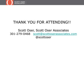 THANK YOU FOR ATTENDING!! 
Scott Oser, Scott Oser Associates 
301-279-0468 scott@scottoserassociates.com 
@scottoser 
