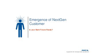 Copyright © 2014 HCL Technologies Limited | www.hcltech.com
Emergence of NextGen
Customer
Is your Bank Future Ready?
 