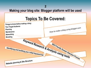 2
Making your blog site: Blogger platform will be used
Topics To Be Covered:
 