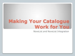 Making Your Catalogue
Work for You
NoveList and NoveList Integration
 