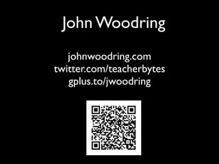 John Woodring
   johnwoodring.com
twitter.com/teacherbytes
   gplus.to/jwoodring
 