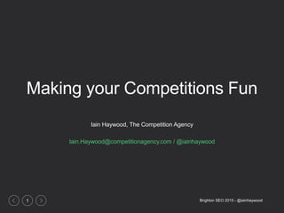 Brighton SEO 2015 - @iainhaywood1
Making your Competitions Fun
Iain Haywood, The Competition Agency
Iain.Haywood@competiti...