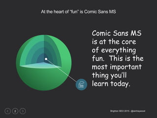 Brighton SEO 2015 - @iainhaywood2
At the heart of “fun” is Comic Sans MS
Comic Sans MS
is at the core
of everything
fun. T...