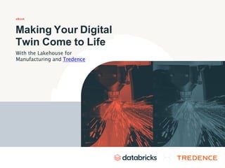 eBook
Making Your Digital
Twin Come to Life
With the Lakehouse for
Manufacturing and Tredence
 