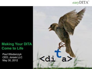 Making Your DITA
Come to Life
Paul Wlodarczyk
CEO, Jorsek LLC
May 30, 2012
 