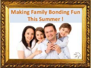 Making Family Bonding Fun
This Summer !
 