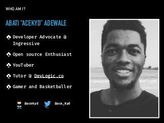 ABATI “ACEKYD” ADEWALE
Developer Advocate @
Ingressive
Open source Enthusiast
YouTuber
Tutor @ DevLogic.co
Gamer and Baske...