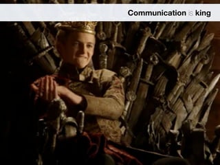 Communication is king 
 