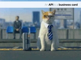 An API is a business card 
 