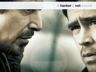 A hacker is not a recruit 
 