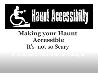 Making your Haunt
        Accessible
     It's not so Scary
Christopher Silvia and Glenn McKnight
 
