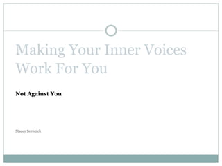 Making Your Inner Voices
Work For You
Not Against You
Stacey Seronick
 