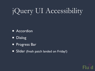 jQuery UI Accessibility

• Accordion
• Dialog
• Progress Bar
• Slider (fresh patch landed on Friday!)
 
