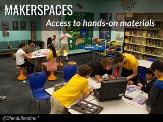 @DianaLRendina  *  
MAKERSPACES
Access  to  hands-­‐on  materials
 