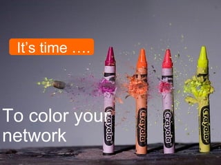 It’s time ….
To color your
network
 