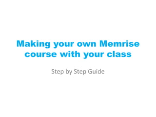 Making your own Memrise
course with your class
Step by Step Guide
 