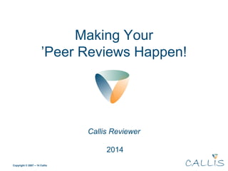 Copyright © 2007 – 14 Callis
Making Your
’Peer Reviews Happen!
Callis Reviewer
2014
 