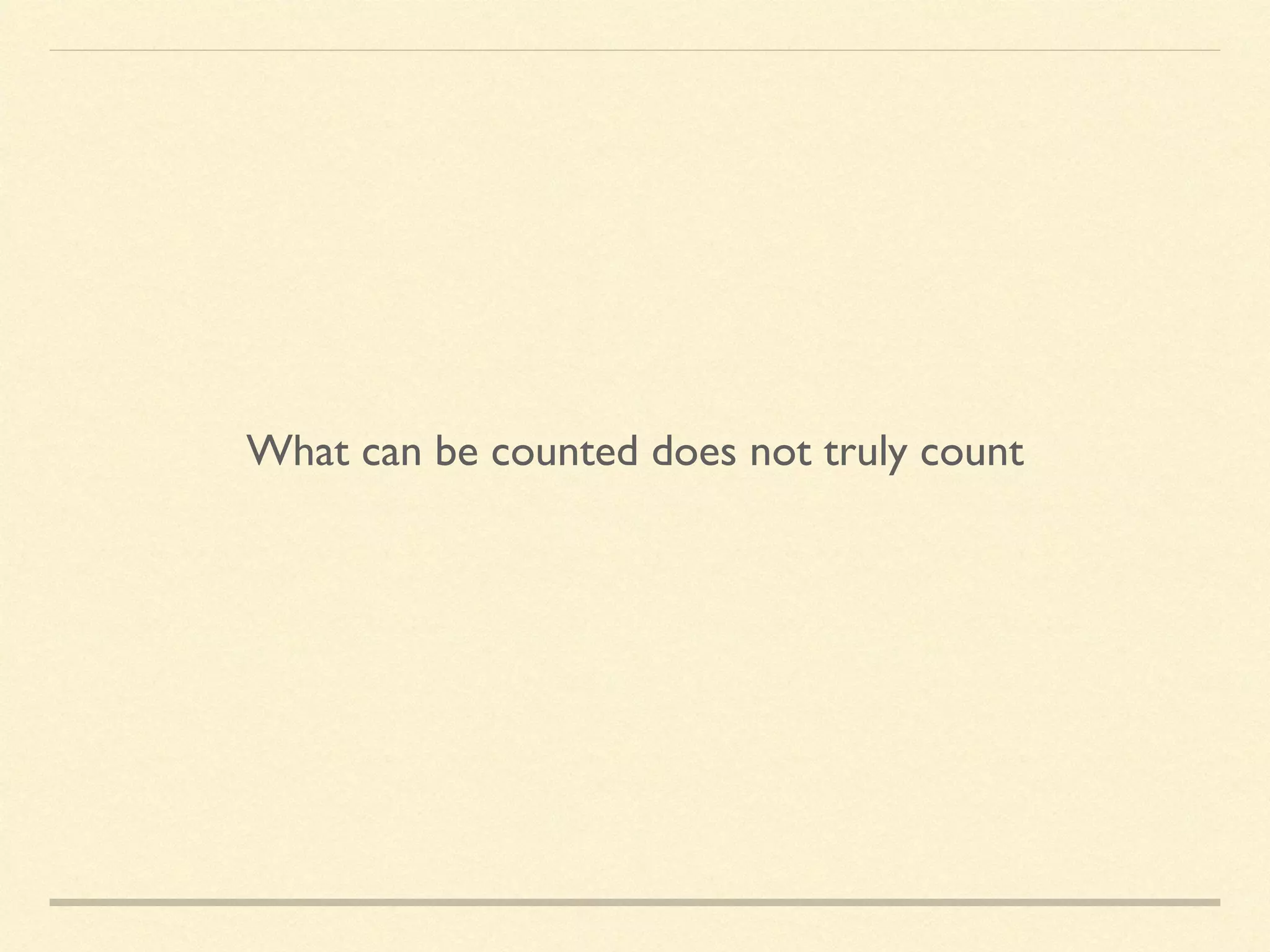 What can be counted does not truly count
 