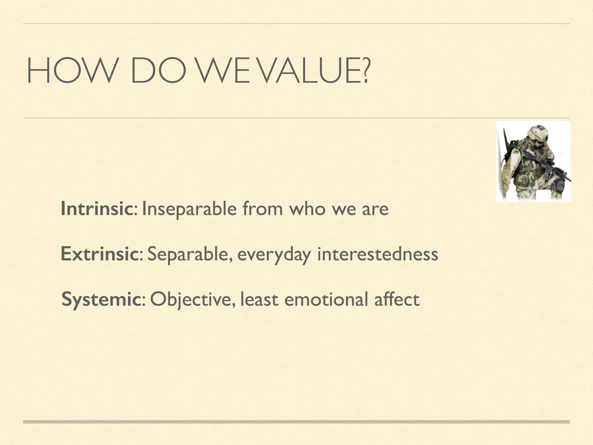 HOW DO WEVALUE?
Intrinsic: Inseparable from who we are
Extrinsic: Separable, everyday interestedness
Systemic: Objective, least emotional affect
 