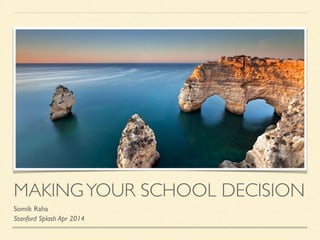 MAKINGYOUR SCHOOL DECISION
Somik Raha	

Stanford Splash Apr 2014
 