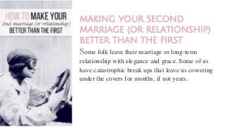 MAKING YOUR
SECOND MARRIAGE
(OR RELATIONSHIP)
BETTER THAN THE
FIRST
 