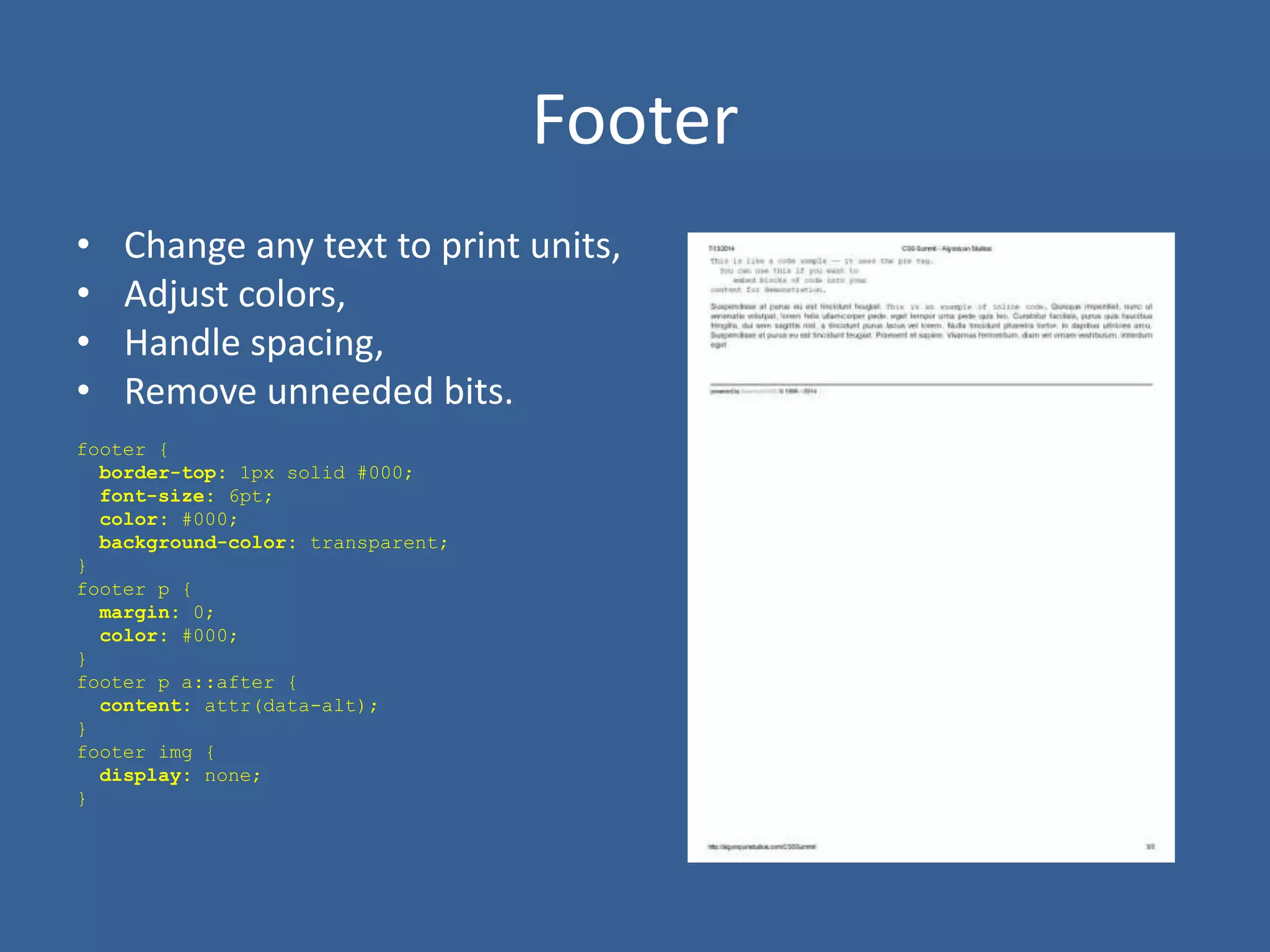 Footer
• Change any text to print units,
• Adjust colors,
• Handle spacing,
• Remove unneeded bits.
footer {
border-top: 1px solid #000;
font-size: 6pt;
color: #000;
background-color: transparent;
}
footer p {
margin: 0;
color: #000;
}
footer p a::after {
content: attr(data-alt);
}
footer img {
display: none;
}
 
