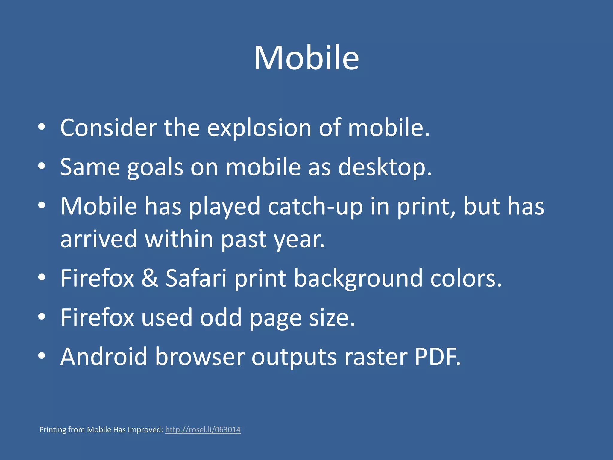 Mobile
• Consider the explosion of mobile.
• Same goals on mobile as desktop.
• Mobile has played catch-up in print, but has
arrived within past year.
• Firefox & Safari print background colors.
• Firefox used odd page size.
• Android browser outputs raster PDF.
Printing from Mobile Has Improved: http://rosel.li/063014
 