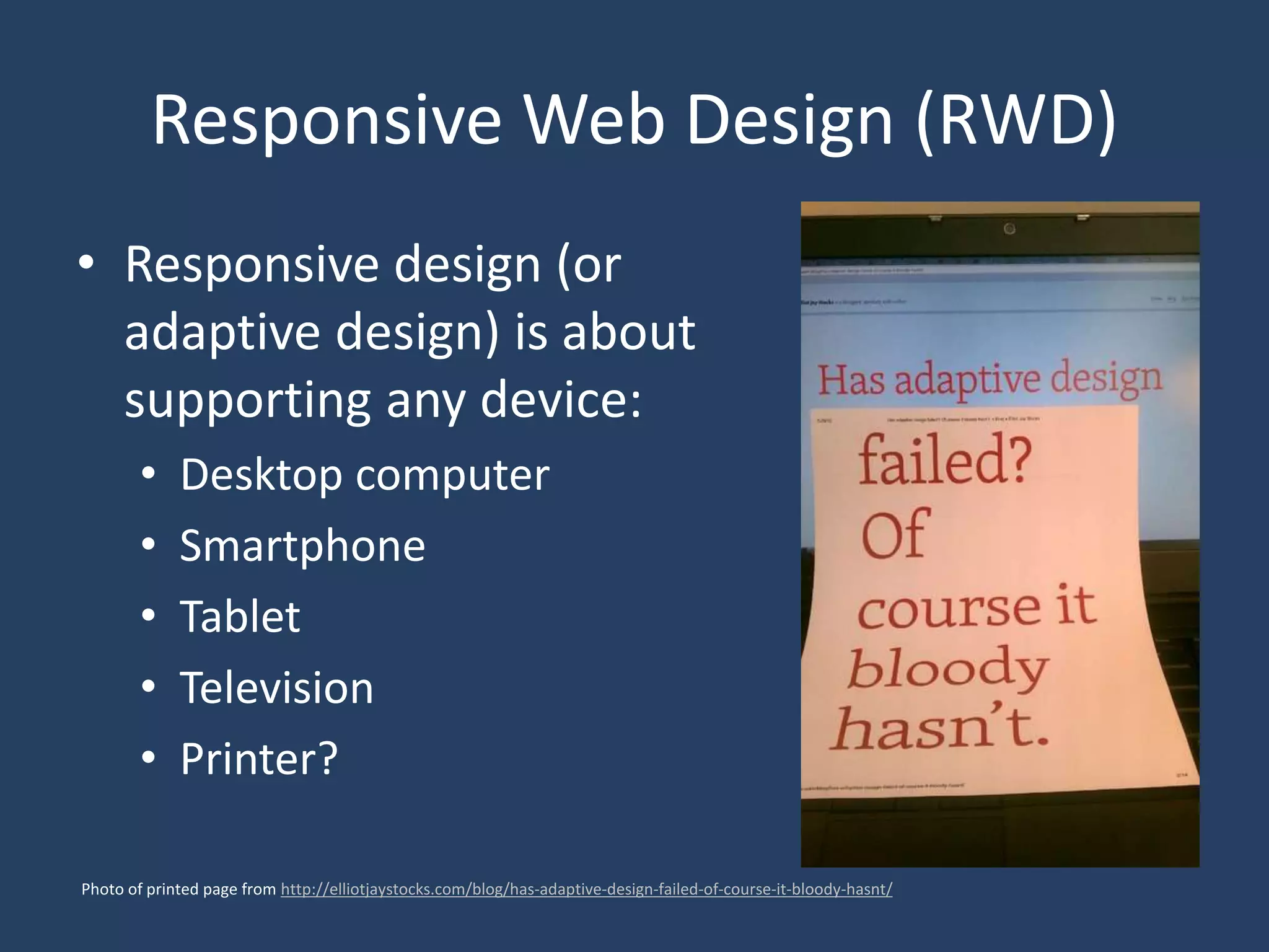 Responsive Web Design (RWD)
• Responsive design (or
adaptive design) is about
supporting any device:
• Desktop computer
• Smartphone
• Tablet
• Television
• Printer?
Photo of printed page from http://elliotjaystocks.com/blog/has-adaptive-design-failed-of-course-it-bloody-hasnt/
 