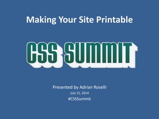 Making Your Site Printable
Presented by Adrian Roselli
July 15, 2014
#CSSSummit
 