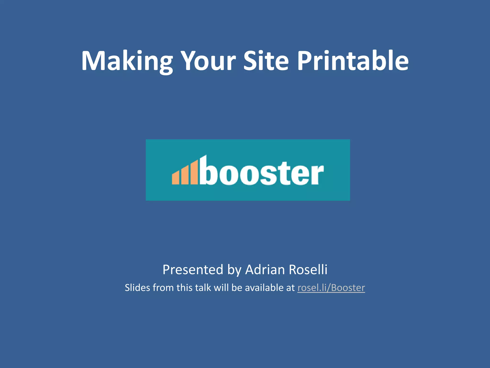 Making Your Site Printable
Presented by Adrian Roselli
Slides from this talk will be available at rosel.li/Booster
 