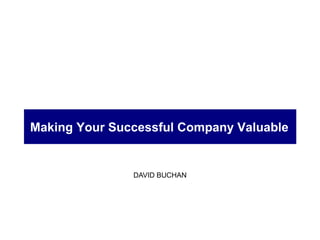 DAVID BUCHAN Making Your Successful Company Valuable 