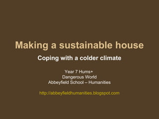 Making a sustainable house
Coping with a colder climate
Year 7 Hums+
Dangerous World
Abbeyfield School – Humanities
http://abbeyfieldhumanities.blogspot.com
 