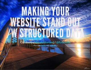 MAKING YOUR 
WEBSITE STAND OUT 
/W STRUCTURED DATA 
Created by Mendel Kurland / @ifyouwillit 
Photo Credit: paul bica via Compfight cc 
 